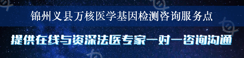 锦州义县万核医学基因检测咨询服务点